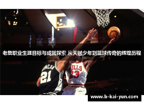 老詹职业生涯目标与成就探索 从天赋少年到篮球传奇的辉煌历程