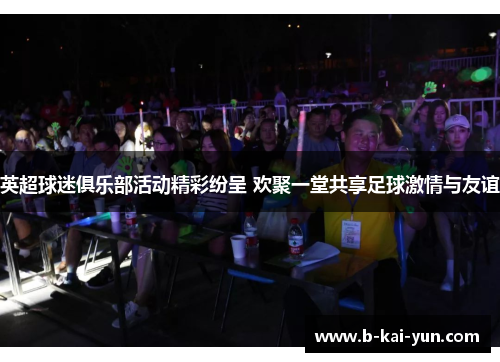 英超球迷俱乐部活动精彩纷呈 欢聚一堂共享足球激情与友谊
