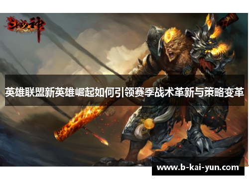 英雄联盟新英雄崛起如何引领赛季战术革新与策略变革