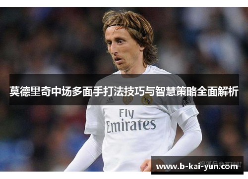 莫德里奇中场多面手打法技巧与智慧策略全面解析