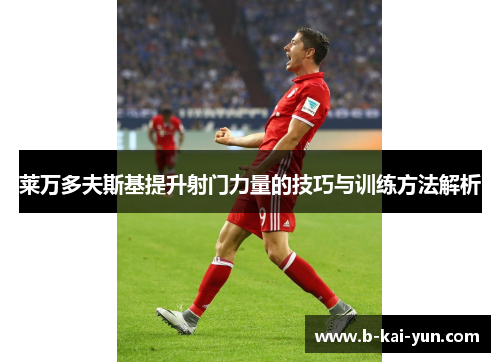 莱万多夫斯基提升射门力量的技巧与训练方法解析