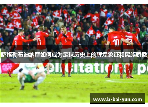 萨格勒布迪纳摩如何成为足球历史上的辉煌象征和民族骄傲