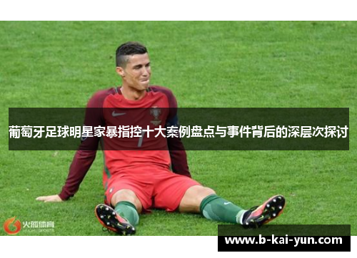 葡萄牙足球明星家暴指控十大案例盘点与事件背后的深层次探讨