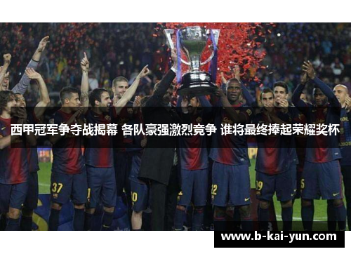 西甲冠军争夺战揭幕 各队豪强激烈竞争 谁将最终捧起荣耀奖杯 西甲冠军争夺战揭幕 各队豪强激烈竞争 谁将最终捧起荣耀奖杯