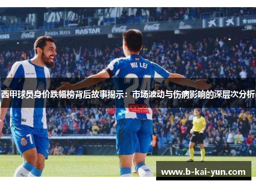 西甲球员身价跌幅榜背后故事揭示：市场波动与伤病影响的深层次分析