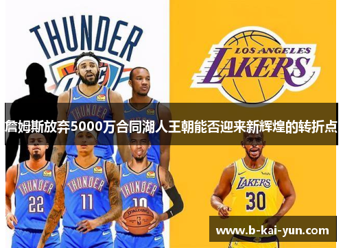 詹姆斯放弃5000万合同湖人王朝能否迎来新辉煌的转折点