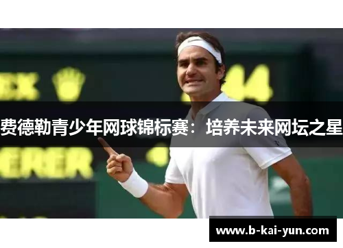 费德勒青少年网球锦标赛：培养未来网坛之星