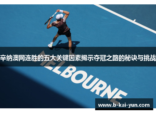辛纳澳网连胜的五大关键因素揭示夺冠之路的秘诀与挑战