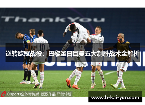 逆转欧冠战役：巴黎圣日耳曼五大制胜战术全解析
