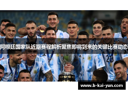 阿根廷国家队近期赛程解析聚焦即将到来的关键比赛动态