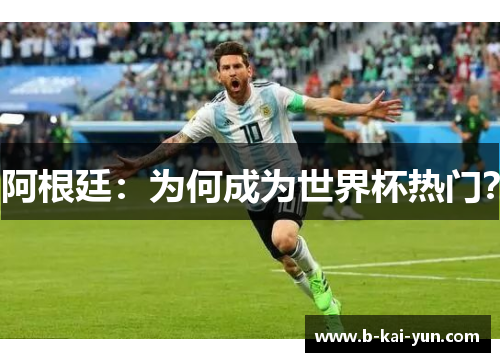 阿根廷:为何成为世界杯热门? 阿根廷:为何成为世界杯热门?