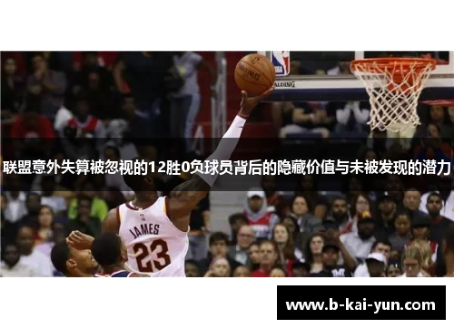 联盟意外失算被忽视的12胜0负球员背后的隐藏价值与未被发现的潜力