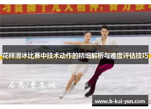 花样滑冰比赛中技术动作的精细解析与难度评估技巧