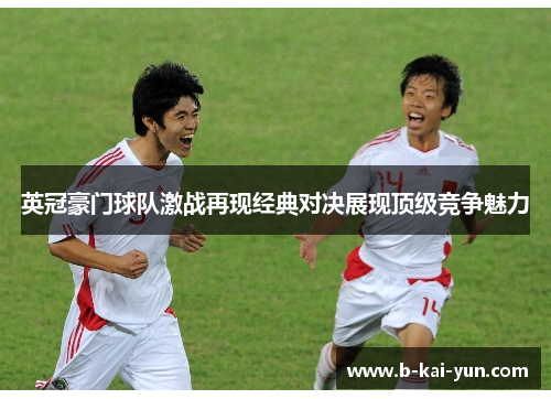 英冠豪门球队激战再现经典对决展现顶级竞争魅力