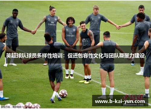 英超球队球员多样性培训：促进包容性文化与团队凝聚力建设