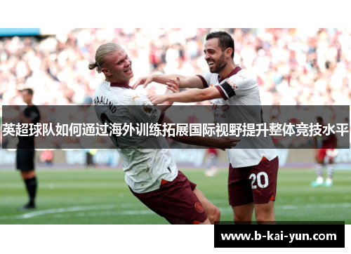 英超球队如何通过海外训练拓展国际视野提升整体竞技水平