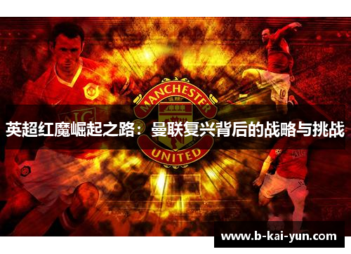 英超红魔崛起之路：曼联复兴背后的战略与挑战