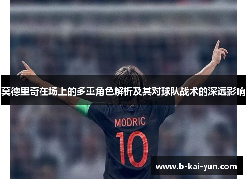 莫德里奇在场上的多重角色解析及其对球队战术的深远影响 莫德里奇在场上的多重角色解析及其对球队战术的深远影响