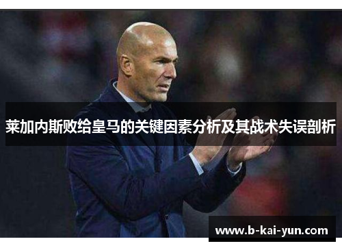 莱加内斯败给皇马的关键因素分析及其战术失误剖析