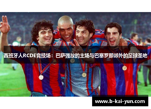 西班牙人RCDE竞技场：巴萨强敌的主场与巴塞罗那郊外的足球圣地