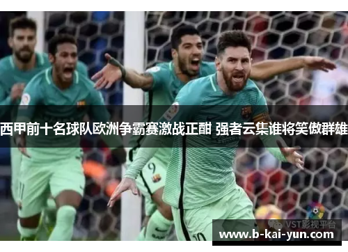 西甲前十名球队欧洲争霸赛激战正酣 强者云集谁将笑傲群雄