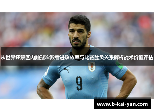 从世界杯禁区内触球次数看进攻效率与比赛胜负关系解析战术价值评估