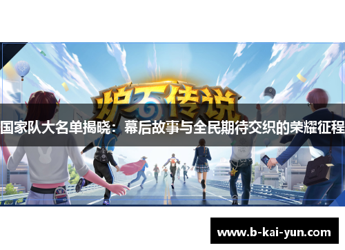 国家队大名单揭晓：幕后故事与全民期待交织的荣耀征程