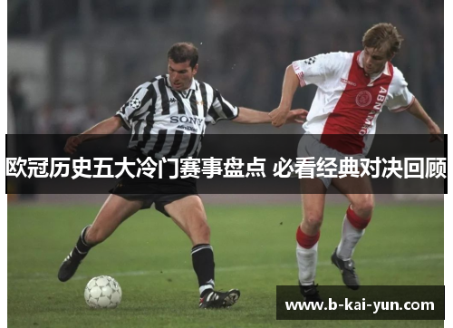 欧冠历史五大冷门赛事盘点 必看经典对决回顾 欧冠历史五大冷门赛事盘点 必看经典对决回顾