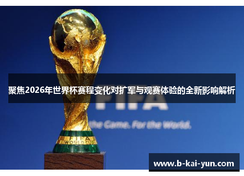 聚焦2026年世界杯赛程变化对扩军与观赛体验的全新影响解析