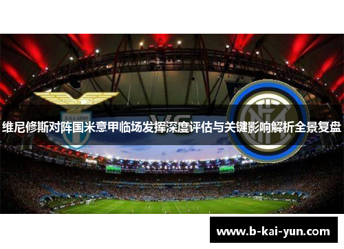 维尼修斯对阵国米意甲临场发挥深度评估与关键影响解析全景复盘