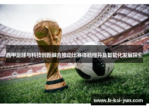 西甲足球与科技创新融合推动比赛体验提升及智能化发展探索