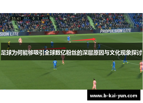 足球为何能够吸引全球数亿粉丝的深层原因与文化现象探讨 足球为何能够吸引全球数亿粉丝的深层原因与文化现象探讨