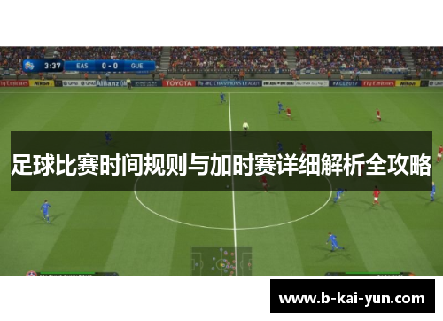 足球比赛时间规则与加时赛详细解析全攻略