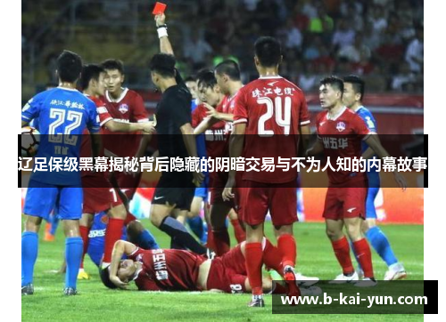 辽足保级黑幕揭秘背后隐藏的阴暗交易与不为人知的内幕故事 辽足保级黑幕揭秘背后隐藏的阴暗交易与不为人知的内幕故事
