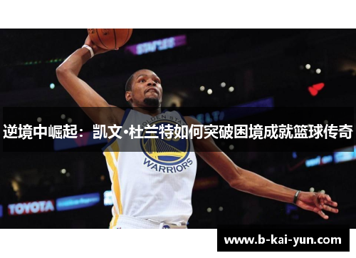 逆境中崛起:凯文·杜兰特如何突破困境成就篮球传奇 逆境中崛起:凯文·杜兰特如何突破困境成就篮球传奇