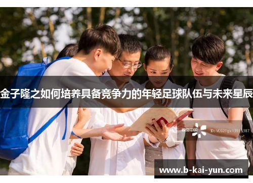 金子隆之如何培养具备竞争力的年轻足球队伍与未来星辰 金子隆之如何培养具备竞争力的年轻足球队伍与未来星辰