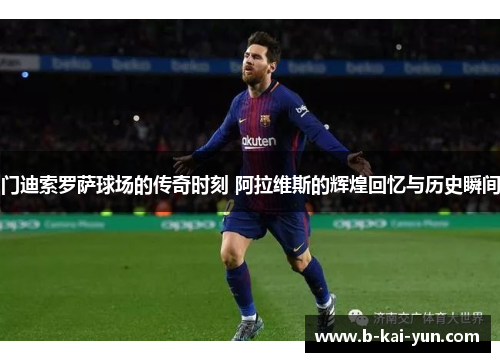 门迪索罗萨球场的传奇时刻 阿拉维斯的辉煌回忆与历史瞬间 门迪索罗萨球场的传奇时刻 阿拉维斯的辉煌回忆与历史瞬间
