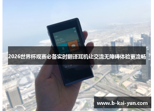 2026世界杯观赛必备实时翻译耳机让交流无障碍体验更流畅 2026世界杯观赛必备实时翻译耳机让交流无障碍体验更流畅