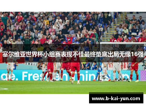 塞尔维亚世界杯小组赛表现不佳最终垫底出局无缘16强