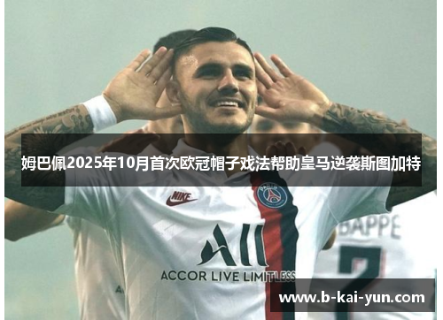 姆巴佩2025年10月首次欧冠帽子戏法帮助皇马逆袭斯图加特
