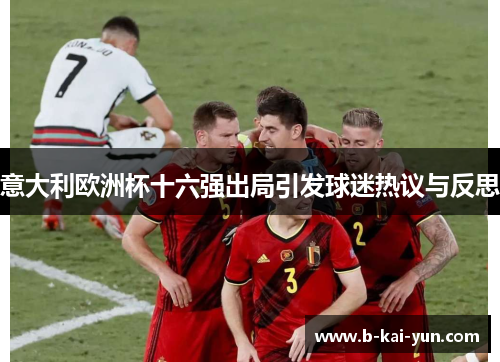 意大利欧洲杯十六强出局引发球迷热议与反思