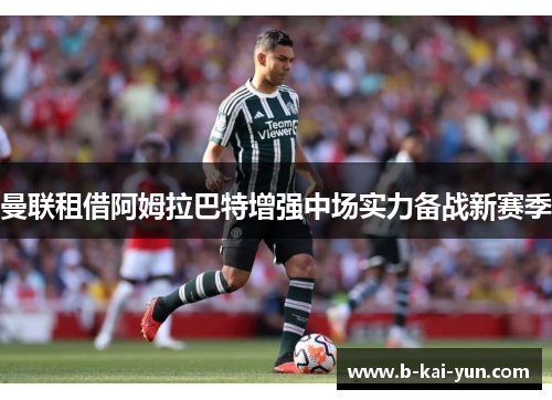 曼联租借阿姆拉巴特增强中场实力备战新赛季 曼联租借阿姆拉巴特增强中场实力备战新赛季