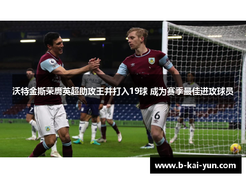 沃特金斯荣膺英超助攻王并打入19球 成为赛季最佳进攻球员