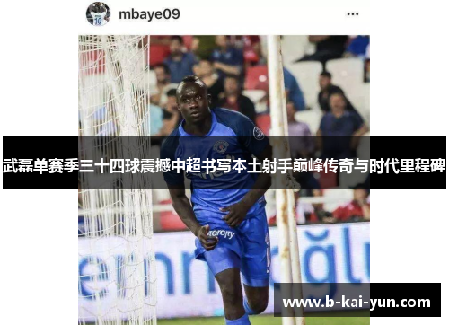 武磊单赛季三十四球震撼中超书写本土射手巅峰传奇与时代里程碑 武磊单赛季三十四球震撼中超书写本土射手巅峰传奇与时代里程碑