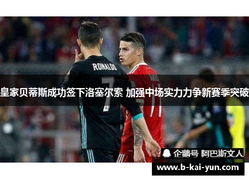 皇家贝蒂斯成功签下洛塞尔索 加强中场实力力争新赛季突破