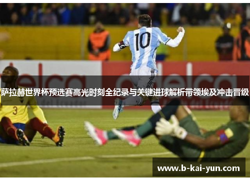 萨拉赫世界杯预选赛高光时刻全纪录与关键进球解析带领埃及冲击晋级