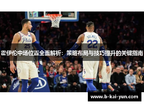 霍伊伦中场位置全面解析：策略布局与技巧提升的关键指南
