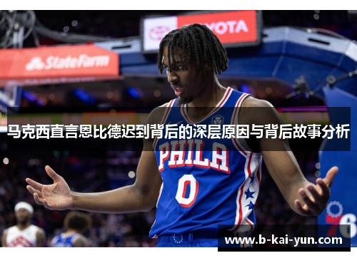 马克西直言恩比德迟到背后的深层原因与背后故事分析