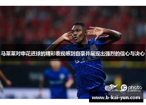 马莱莱对申花进球的精彩表现感到自豪并展现出强烈的信心与决心