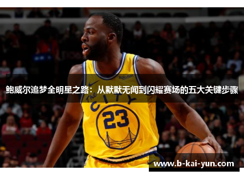 鲍威尔追梦全明星之路：从默默无闻到闪耀赛场的五大关键步骤